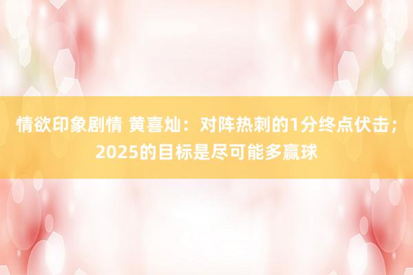 情欲印象剧情 黄喜灿：对阵热刺的1分终点伏击；2025的目标是尽可能多赢球