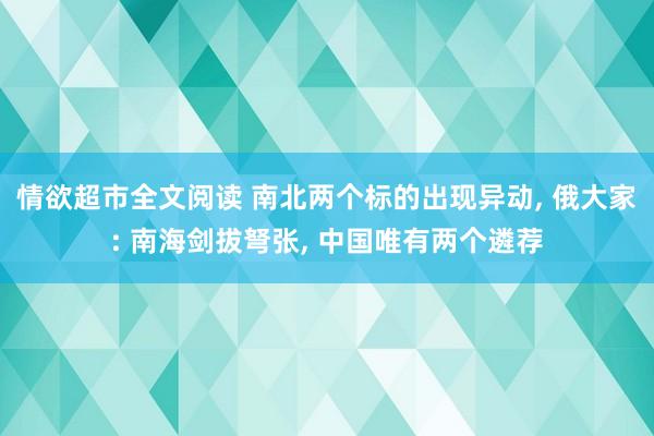 情欲超市全文阅读 南北两个标的出现异动， 俄大家: 南海剑拔弩张， 中国唯有两个遴荐