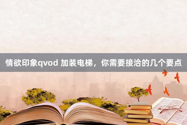 情欲印象qvod 加装电梯，你需要接洽的几个要点