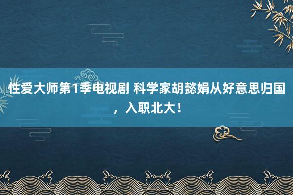 性爱大师第1季电视剧 科学家胡懿娟从好意思归国，入职北大！