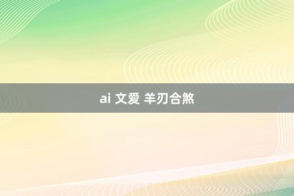 ai 文爱 羊刃合煞